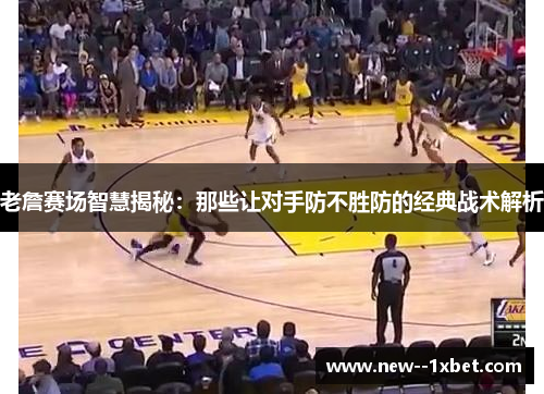 老詹赛场智慧揭秘：那些让对手防不胜防的经典战术解析