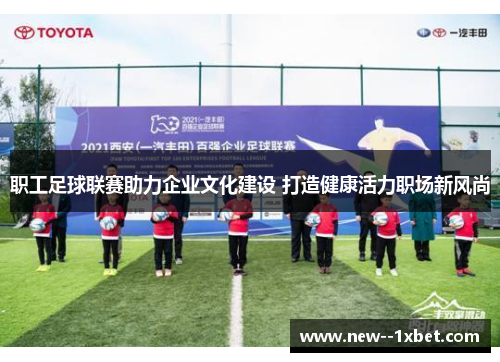 职工足球联赛助力企业文化建设 打造健康活力职场新风尚