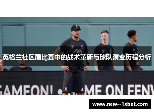 英格兰社区盾比赛中的战术革新与球队演变历程分析