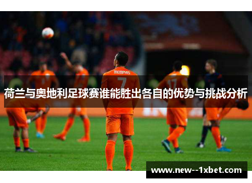 荷兰与奥地利足球赛谁能胜出各自的优势与挑战分析