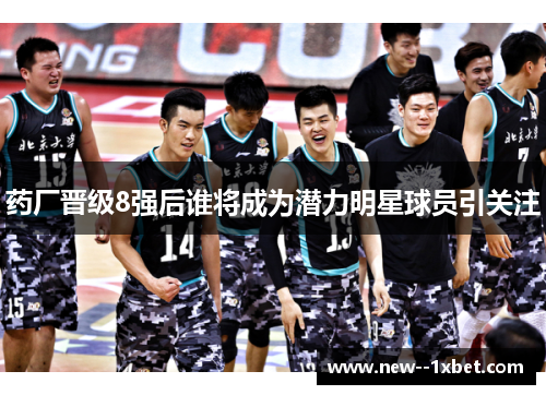 药厂晋级8强后谁将成为潜力明星球员引关注