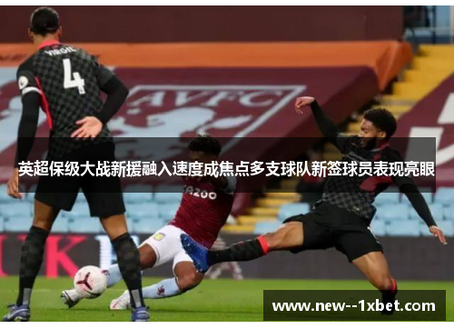 英超保级大战新援融入速度成焦点多支球队新签球员表现亮眼