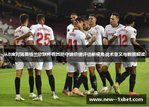 从B席对阵英格兰欧联杯看其防守端价值评估新视角战术意义与数据解读