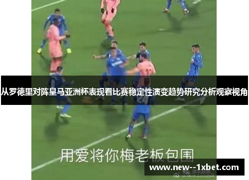 从罗德里对阵皇马亚洲杯表现看比赛稳定性演变趋势研究分析观察视角