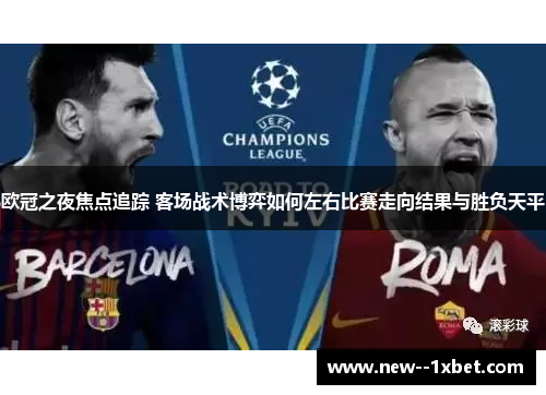 欧冠之夜焦点追踪 客场战术博弈如何左右比赛走向结果与胜负天平