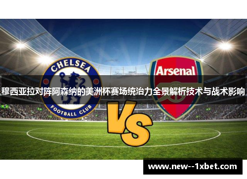 穆西亚拉对阵阿森纳的美洲杯赛场统治力全景解析技术与战术影响