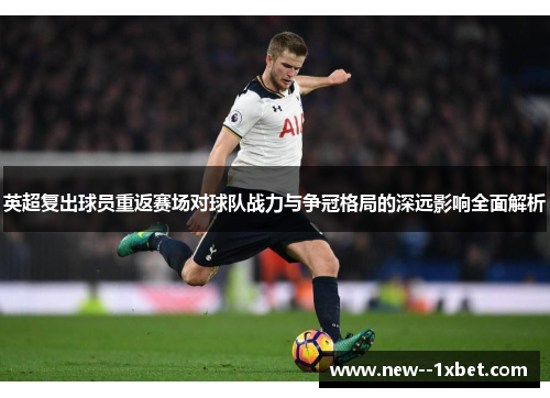 英超复出球员重返赛场对球队战力与争冠格局的深远影响全面解析