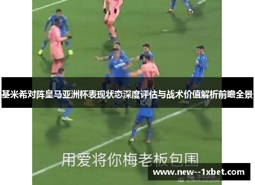 基米希对阵皇马亚洲杯表现状态深度评估与战术价值解析前瞻全景