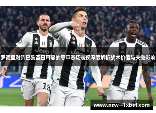 罗德里对阵巴黎圣日耳曼的意甲赛场表现深度解析战术价值与关键影响