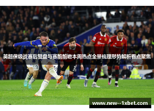 英超保级战赛后复盘与赛前前瞻本周热点全景梳理形势解析看点聚焦