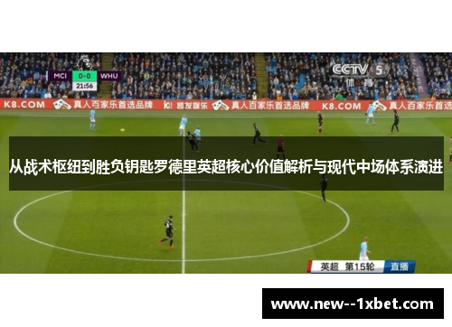 从战术枢纽到胜负钥匙罗德里英超核心价值解析与现代中场体系演进