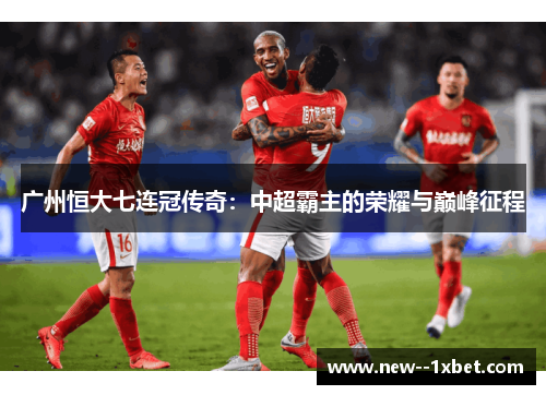 广州恒大七连冠传奇：中超霸主的荣耀与巅峰征程