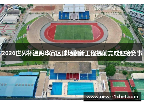 2026世界杯温哥华赛区球场翻新工程提前完成迎接赛事