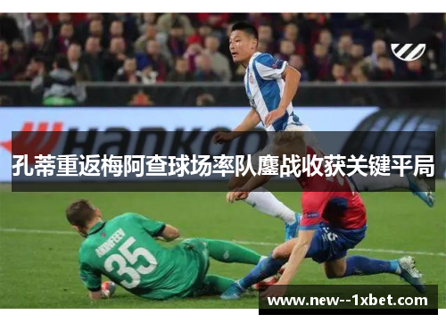孔蒂重返梅阿查球场率队鏖战收获关键平局