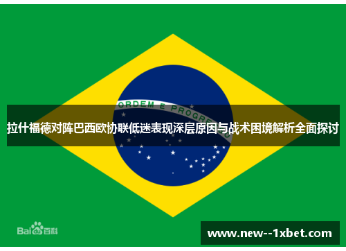 拉什福德对阵巴西欧协联低迷表现深层原因与战术困境解析全面探讨